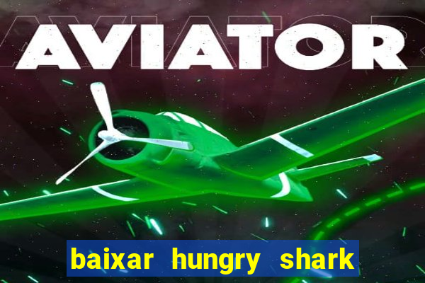 baixar hungry shark evolution dinheiro infinito